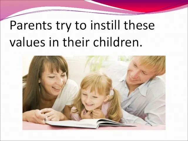 Parents try to instill these values in their children.
