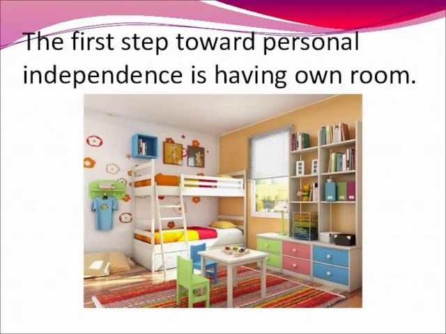 The first step toward personal independence is having own room.