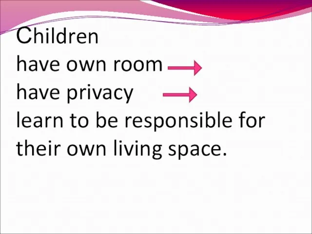 Сhildren have own room have privacy learn to be responsible for their own living space.