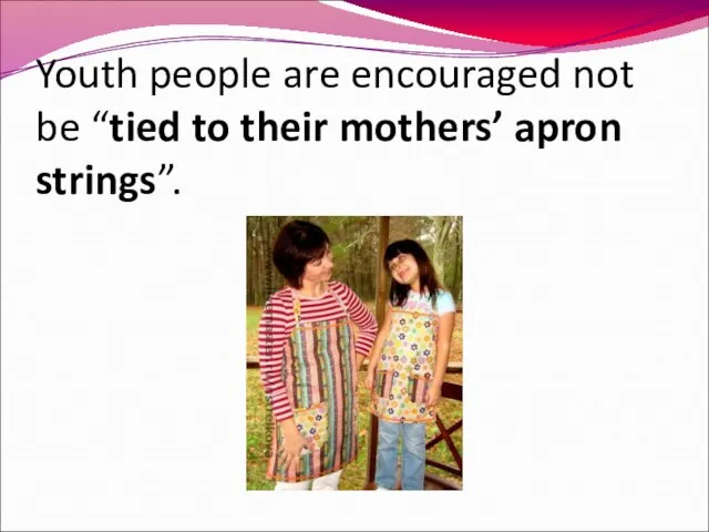 Youth people are encouraged not be “tied to their mothers’ apron strings”.