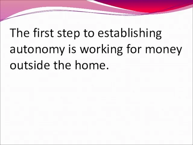 The first step to establishing autonomy is working for money outside the home.