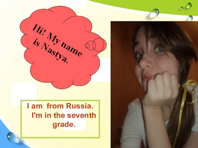 I am from Russia. I'm in the seventh grade. Hi! My name is Nastya.