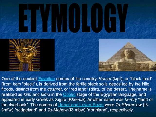 ETYMOLOGY One of the ancient Egyptian names of the country, Kemet (kṃt),