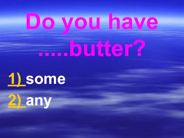 Do you have .....butter? 1) some 2) any