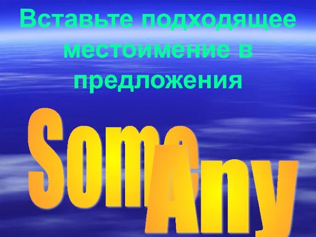 Вставьте подходящее местоимение в предложения Some Any