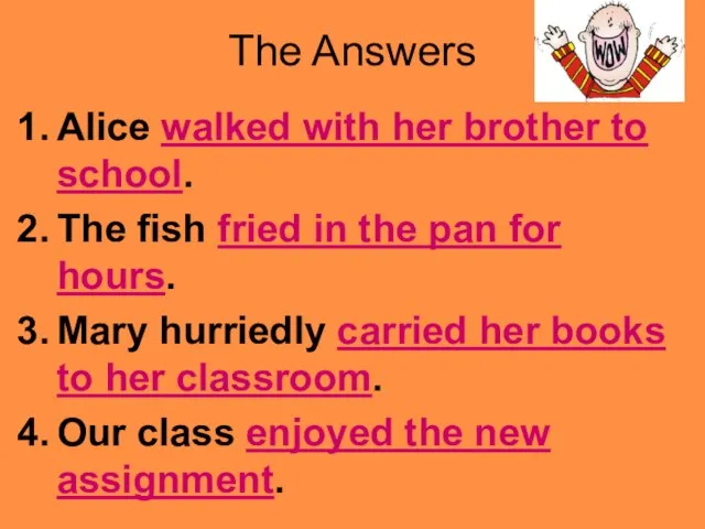 The Answers Alice walked with her brother to school. The fish fried