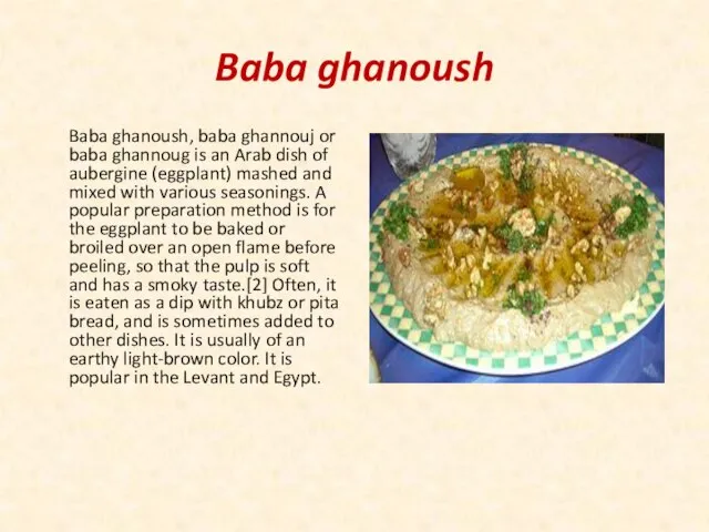 Baba ghanoush Baba ghanoush, baba ghannouj or baba ghannoug is an Arab