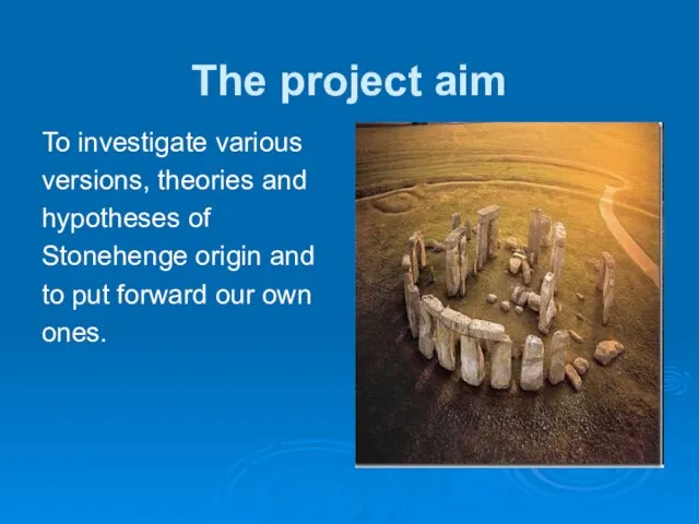 The project aim To investigate various versions, theories and hypotheses of Stonehenge