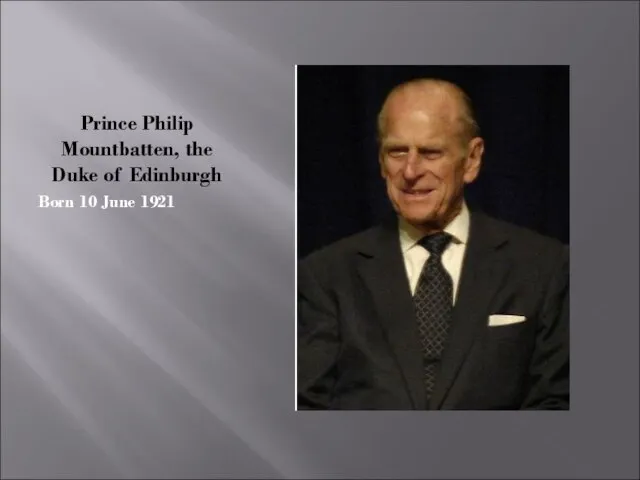Prince Philip Mountbatten, the Duke of Edinburgh Born 10 June 1921