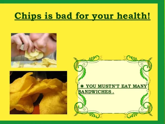 Chips is bad for your health! ✷ YOU MUSTN’T EAT MANY SANDWICHES .