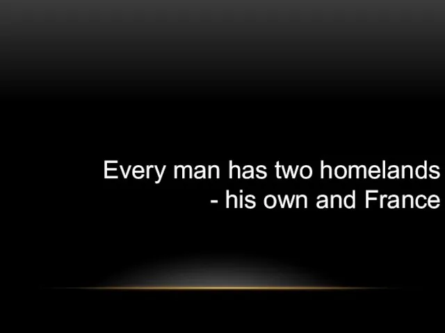 Every man has two homelands - his own and France