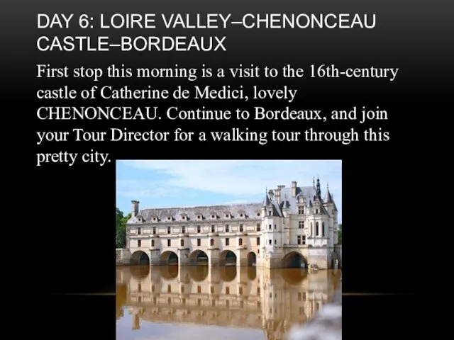 Day 6: Loire Valley–Chenonceau Castle–Bordeaux First stop this morning is a visit