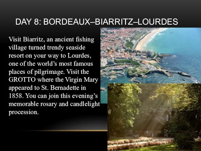 Day 8: Bordeaux–Biarritz–Lourdes Visit Biarritz, an ancient fishing village turned trendy seaside