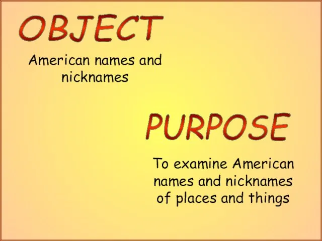 American names and nicknames OBJECT PURPOSE To examine American names and nicknames of places and things