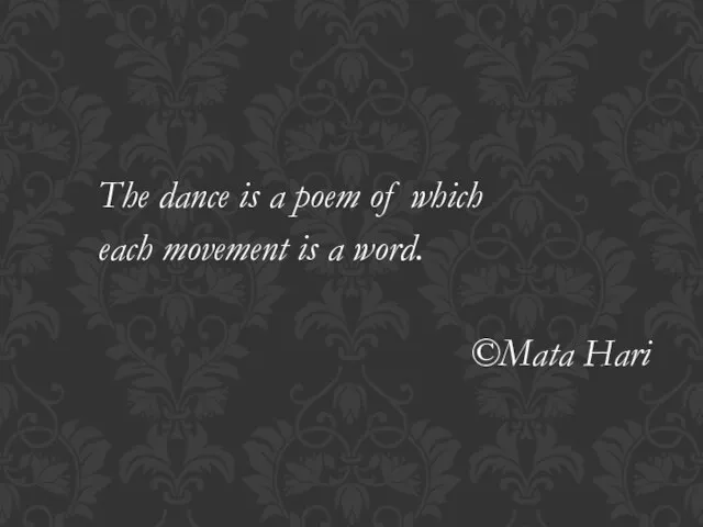 The dance is a poem of which each movement is a word. ©Mata Hari