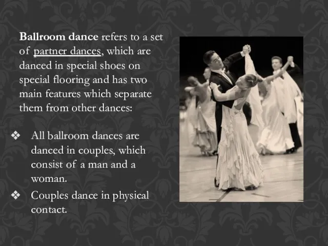 Ballroom dance refers to a set of partner dances, which are danced