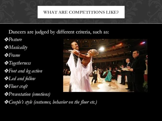 Dancers are judged by different criteria, such as: Posture Musicality Frame Togetherness