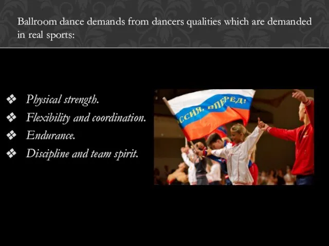 Physical strength. Flexibility and coordination. Endurance. Discipline and team spirit. Ballroom dance