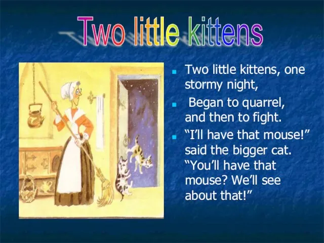 Two little kittens, one stormy night, Began to quarrel, and then to