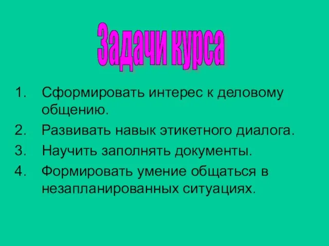 Сформировать интерес к деловому общению. Развивать навык этикетного диалога. Научить заполнять документы.