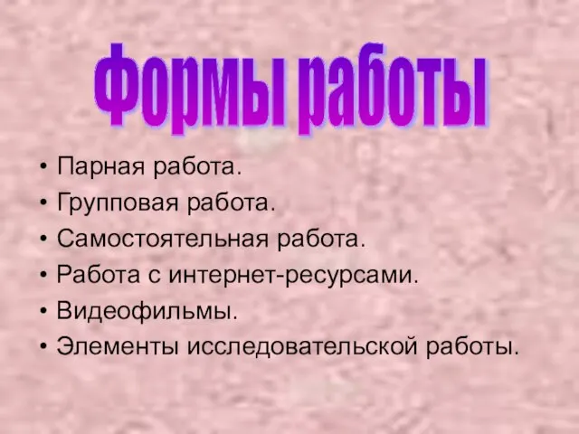 Парная работа. Групповая работа. Самостоятельная работа. Работа с интернет-ресурсами. Видеофильмы. Элементы исследовательской работы. Формы работы