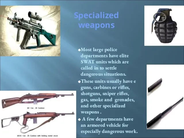 Specialized weapons Most large police departments have elite SWAT units which are