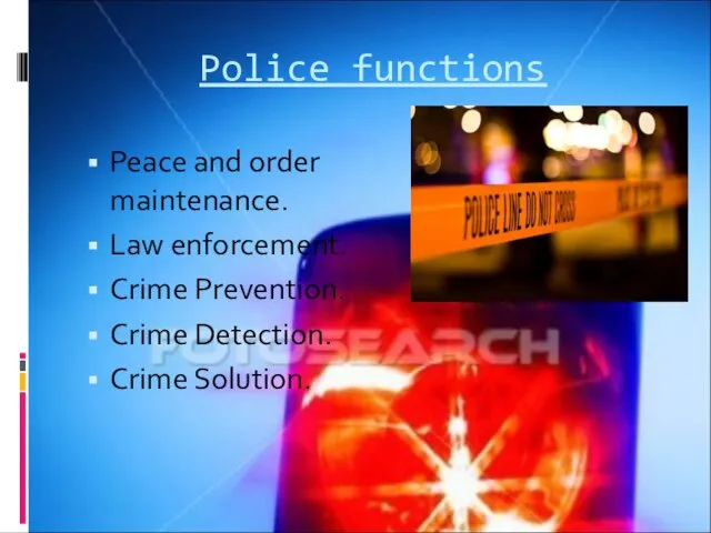 Police functions Peace and order maintenance. Law enforcement. Crime Prevention. Crime Detection. Crime Solution.