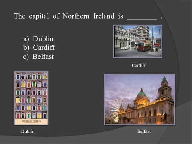 The capital of Northern Ireland is ________ . a) Dublin b) Cardiff