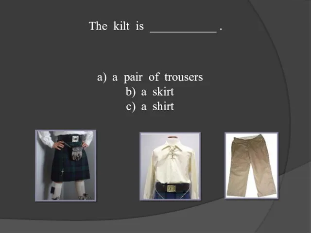 The kilt is ___________ . a pair of trousers a skirt a shirt