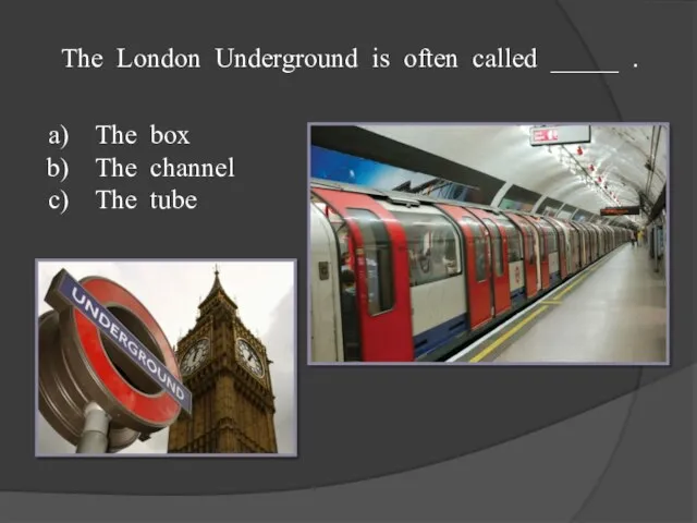 The London Underground is often called _____ . The box The channel The tube