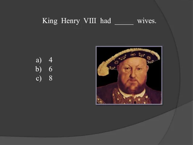 King Henry VIII had _____ wives. 4 6 8