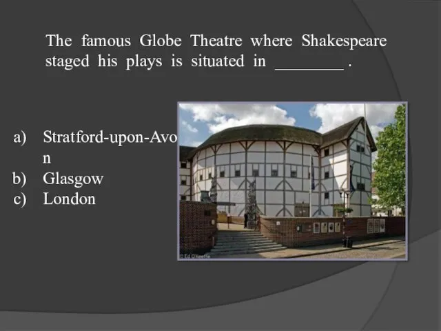 The famous Globe Theatre where Shakespeare staged his plays is situated in