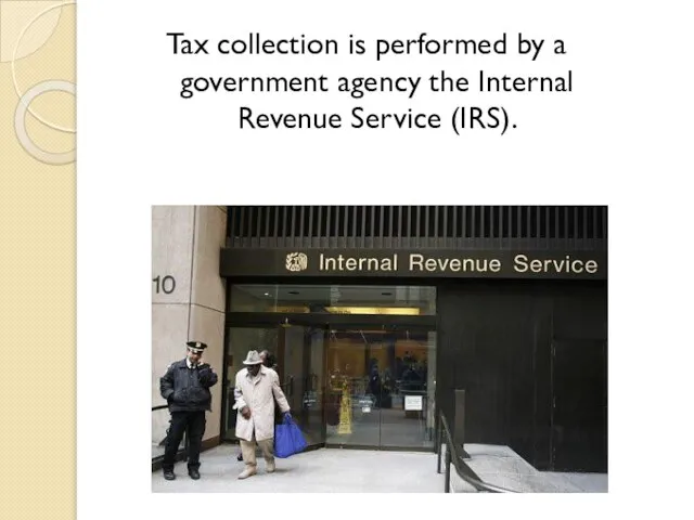 Tax collection is performed by a government agency the Internal Revenue Service (IRS).