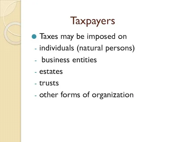 Taxpayers Taxes may be imposed on individuals (natural persons) business entities estates