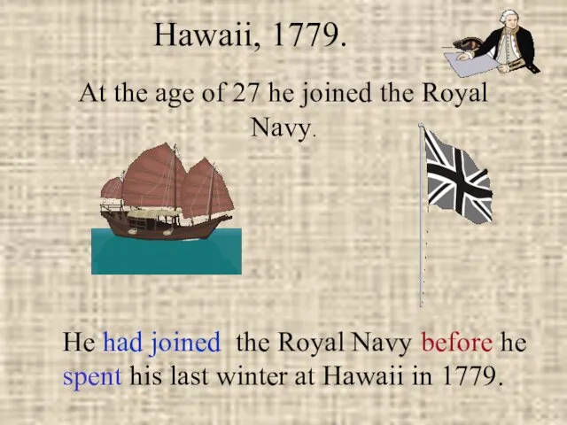 At the age of 27 he joined the Royal Navy. Hawaii, 1779.