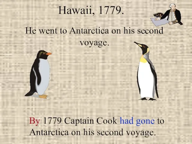 He went to Antarctica on his second voyage. Hawaii, 1779. By 1779