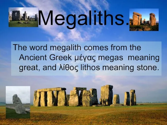 The word megalith comes from the Ancient Greek μέγας megas meaning great,