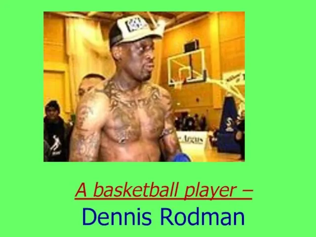 A basketball player – Dennis Rodman