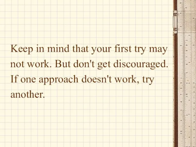 Keep in mind that your first try may not work. But don't