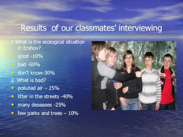 Results of our classmates’ interviewing 1.What is the ecological situation in Ershov?
