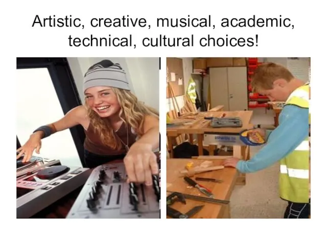 Artistic, creative, musical, academic, technical, cultural choices!