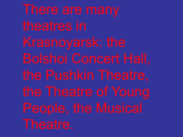 There are many theatres in Krasnoyarsk: the Bolshoi Concert Hall, the Pushkin