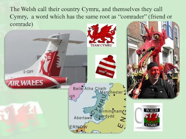The Welsh call their country Cymru, and themselves they call Cymry, a