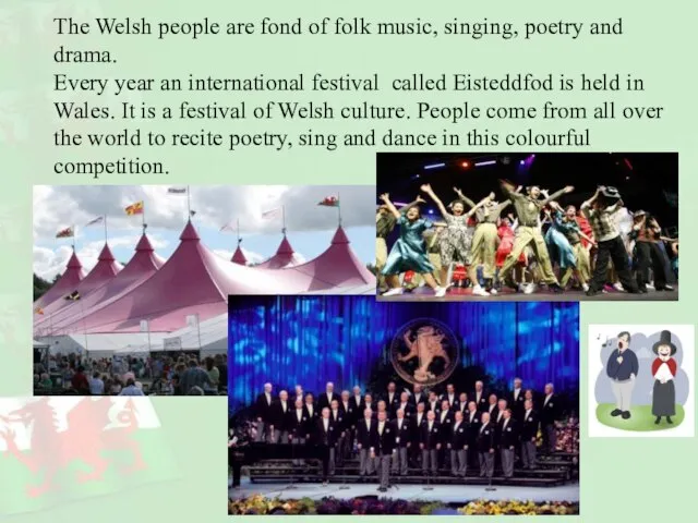 The Welsh people are fond of folk music, singing, poetry and drama.