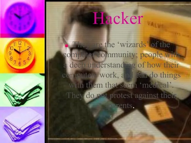 Hacker They are the ‘wizards’ of the computer community; people with a