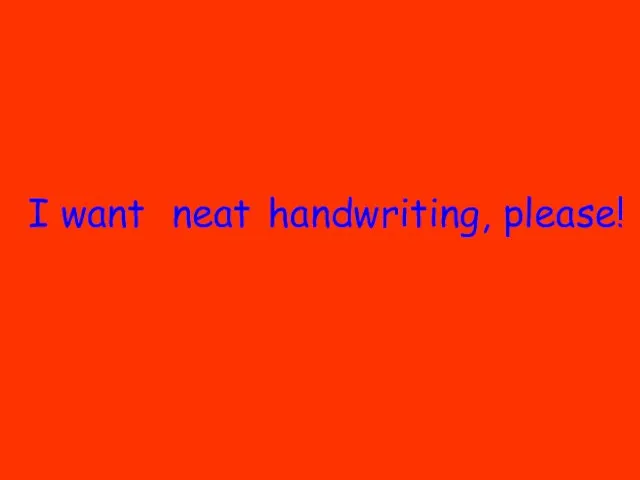 I want handwriting, please! neat