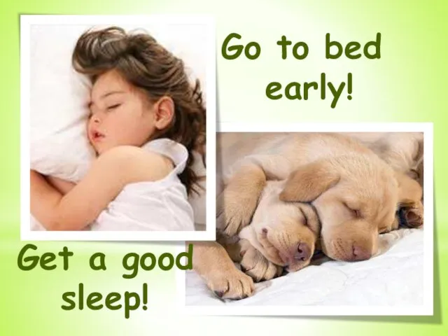 Go to bed early! Get a good sleep!