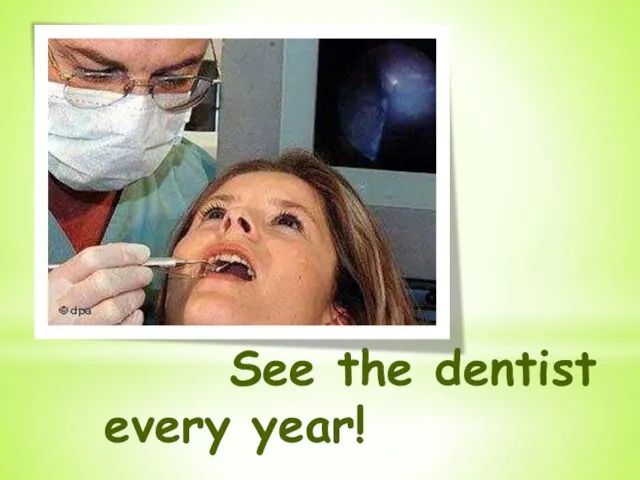 See the dentist every year!