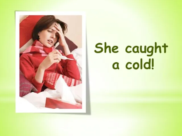 She caught a cold!