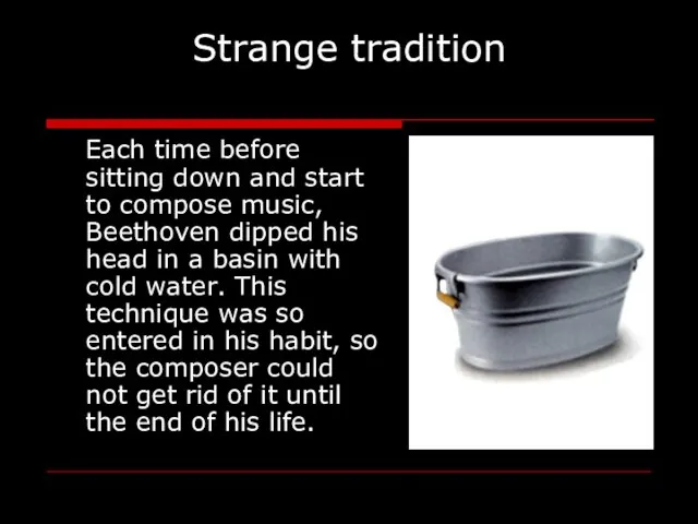 Strange tradition Each time before sitting down and start to compose music,